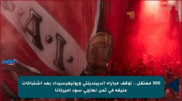 300 معتقل.. توقف مباراة إنديبندينتي ويونيفرسيداد بعد اشتباكات عنيفة في ثمن نهائي سود أميركانا